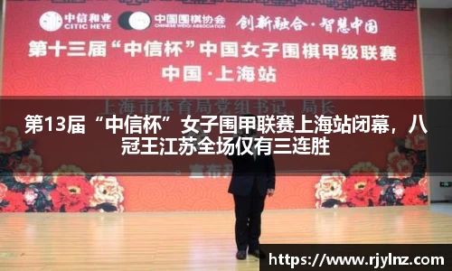 第13届“中信杯”女子围甲联赛上海站闭幕，八冠王江苏全场仅有三连胜